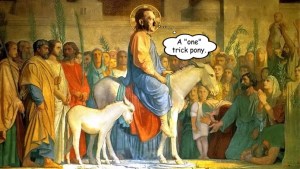 The English idiom “a one trick pony” means that a person is only good at one thing and probably repeats or shows you his or her one talent too often. This dead ringer is a play on that fact that monotheism is “a one trick pony” because YHWH is one, whereas + / - / 0 / ∞ / in / out is never “a one trick pony”. The dead ringer is also the fact that Adolf Hitler is riding a donkey or a pony into Jerusalem like Jesus Christ.